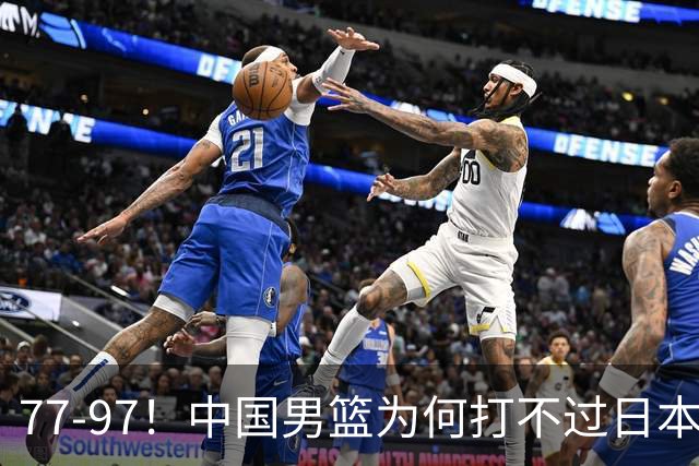 77-97！中国男篮为何打不过日本队？崔永熙毫不避讳说出原因，说得很实在